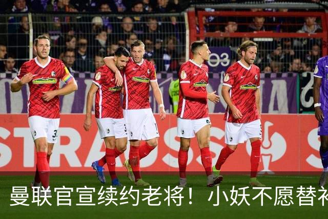 曼联官宣续约老将！小妖不愿替补预计夏窗转会离队，奥纳纳季前赛回归