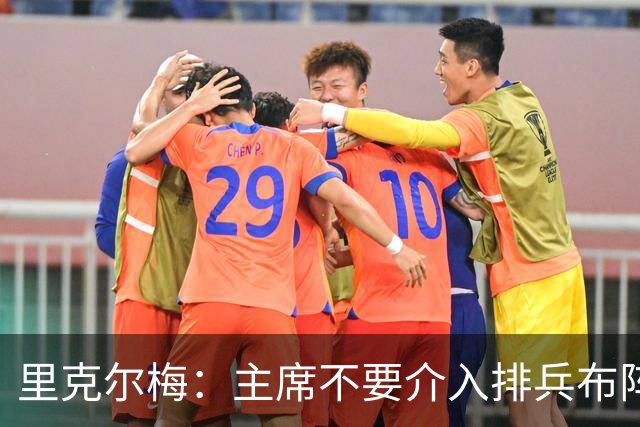 里克尔梅：主席不要介入排兵布阵，不需要和球员保持太密切的关系